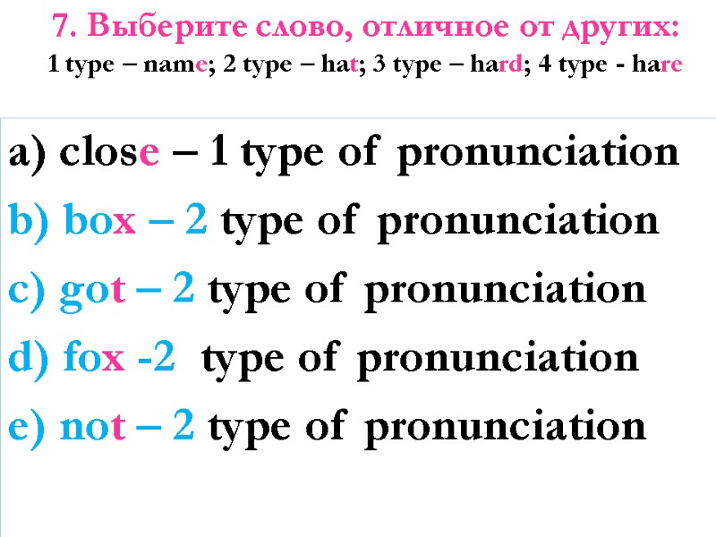 7. Выберите слово, отличное от других: 1 type – name; 2 type – hat;